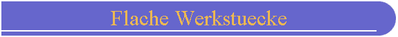 Flache Werkstuecke