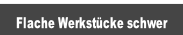 Flache Werkstücke schwer.