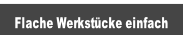 Flache Werkstücke einfach.